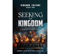 SEEKING THE KINGDOM: A Practical Guide to Kingdom-Focused Living (THE KINGDOM CULTURE)