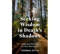 Seeking Wisdom in Death's Shadows: Collected Writings on How We Grieve
