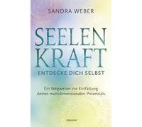 Seelenkraft - Entdecke dich selbst: Ein Wegweiser zur Entfaltung deines multidimensionalen Potenzials