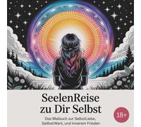 Seelenreise zu Dir Selbst - Das Malbuch zur Selbstliebe, Selbstwert und inneren Liebe - Mit 50 inspirierenden Affirmationen und liebevoll gestalteten Malbildern, für Erwachsene ab 18 Jahren