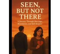 Seen, But not There: A Journey through Marriage. Boundaries and self Respect