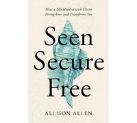 Seen, Secure, Free: How a Life Hidden with Christ Strengthens and Transforms You