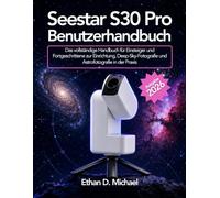 Seestar S30 Pro Benutzerhandbuch 2026: Das vollständige Handbuch für Einsteiger und Fortgeschrittene zur Einrichtung, Deep-Sky-Fotografie und Astrofotografie in der Praxis