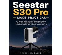 Seestar S30 Pro Made Practical: A Practical Guide to Smart Telescope Imaging, Deep-Sky Capture, Setup, Field Workflows, and Better Results with the ZWO Seestar S30 Pro