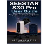 Seestar S30 Pro User Guide: A Practical Beginner’s Manual for Smart Telescope Setup, Astrophotography, Night Sky Tracking, Deep Sky Imaging, and Mobile App Control