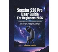Seestar S30 Pro User Guide For Beginners 2026: A Simple Manual for Smart Telescope Setup, App Control, Stargazing, Imaging, Tracking, Care, and Troubleshooting