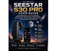 SEESTAR S30 PRO USER GUIDE: The Complete Beginner-to-Advanced Manual for Mastering Smart Telescope Setup, Astrophotography, Solar Observation, ... Photography & Imaging Mastery Series)