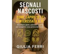 Segnali Nascosti: Come capire se lei è interessata a te: Decifrare gesti, parole e silenzi per scoprire cosa prova davvero