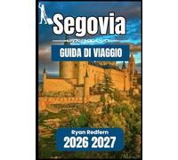 SEGOVIA GUIDA DI VIAGGIO 2026 2027: Informazioni essenziali e conoscenze pratiche per il visitatore indipendente