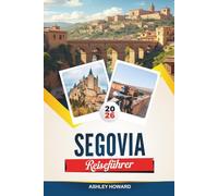 SEGOVIA REISEFÜHRER 2026: Entdecken Sie versteckte Schätze, historische Sehenswürdigkeiten, Reisetipps und unvergessliche Urlaubserlebnisse