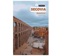 Segovia Reiseführer: Praktische Planung, Unterkünfte, Sehenswürdigkeiten, Kulinarik, Spanferkel, Tagesausflüge und Routenvorschläge