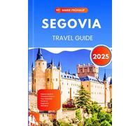 SEGOVIA TRAVEL GUIDE 2025: Explore Spain’s Timeless Charm: Your Essential Guide to Segovia’s Wonders