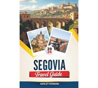 SEGOVIA TRAVEL GUIDE 2026: Discover Hidden Gems, Historic Landmarks, Travel Tips, and Unforgettable Vacation Experiences