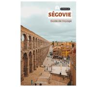 Ségovie Guide de Voyage: Planification pratique, Hébergement, Attractions, Gastronomie, Cochinillo Asado, Excursions et Itinéraires