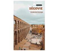 Ségovie Guide de Voyage: Planification pratique, Hébergement, Attractions, Gastronomie, Cochinillo Asado, Excursions et Itinéraires