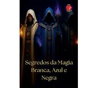 Segredos da Magia Branca, Azul e Negra