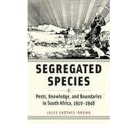Segregated Species: Pests, Knowledge, and Boundaries in South Africa, 1910-1948 (Animals, History, Culture)