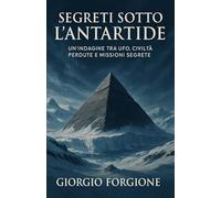 Segreti sotto l’Antartide: Un’indagine tra esplorazioni polari, civiltà perdute e missioni segrete tra storia uﬃciale, ipotesi UFO e fonti declassificate