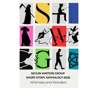 Seguin Writers Group 2025 Anthology: Whimsies and Wonders (Seguin Writers Group Anthologies)