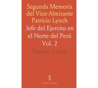 Segunda Memoria del Vice-Almirante Patricio Lynch: Jefe del Ejercito en el Norte del Perú