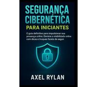 SEGURANÇA CIBERNÉTICA PARA INICIANTES: O guia definitivo para impulsionar sua presença online. Domine a visibilidade online com dicas e truques fáceis de seguir
