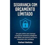 Segurança com Orçamento Limitado: Um guia prático para startups e pequenas empresas protegerem seus dados com poucos recursos - e crescerem com confiança.