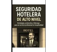 Seguridad Hotelera de Alto Nivel. Estrategias, protocolos y liderazgo para un servicio profesional en hospitalidad.: Seguridad Hotelera de Alto Nivel.