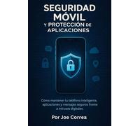 Seguridad Móvil y Protección de Aplicaciones: Cómo mantener tu teléfono inteligente, aplicaciones y mensajes seguros frente a intrusos digitales: 5 (Academia Escudo Cibernético)