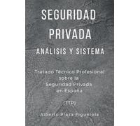 SEGURIDAD PRIVADA, ANÁLISIS Y SISTEMA: Tratado Técnico Profesional sobre la Seguridad Privada en España (TTP) (CAMINO AL TRATADO TÉCNICO PROFESIONAL SOBRE LA SEGURIDAD PRIVADA DEL SIGLO XXI)