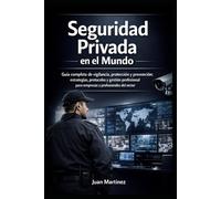 Seguridad Privada en el Mundo: Guía completa de vigilancia, protección y prevención: estrategias, protocolos y gestión profesional para empresas y profesionales del sector