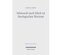 Sehnsucht nach Glück im theologischen Horizont: Jonathan Edwards' und John Pipers Beitrag zu einer erfahrungstheologischen Vertiefung eines ... Grundbedürfnisses (Dogmatik in der Moderne)