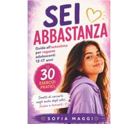 Sei Abbastanza: Guida all'Autostima per Ragazze Adolescenti e Teenager (12-17 Anni): 30 Esercizi Pratici per Capire le Emozioni, Imparare a Dire No e ... in Sé Stesse (Libri che Cambiano la Vita)