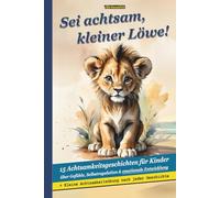 Sei achtsam, kleiner Löwe! - 15 Achtsamkeitsgeschichten für Kinder über Gefühle, Selbstregulation & emotionale Entwicklung: Liebevolle ... - Hilfe für Kinder mit starken Emotionen)