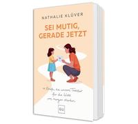 Sei mutig, gerade jetzt: 11 kraftvolle Briefe für Mütter und Väter, die ihre Töchter stärken wollen - über Wut, Hoffnung und Mut in der Welt von morgen