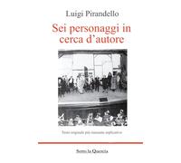 Sei personaggi in cerca d'autore: Edizione integrale con Riassunto, biografia e ampia introduzione all'opera con analisi psicologica del testo. (annotato)