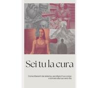 Sei tu la cura: Come liberarti dal sistema, ascoltare il tuo corpo e tornare alla tua vera vita
