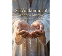 Sei Vollkommen! Der christliche Klassiker von Andrew Murray auf Deutsch: Andrew Murray über Christusähnliche Heiligkeit, Vollkommene Liebe und Ganzhingabe an Gott: 25 (Andrew Murrays Glaubensleben)