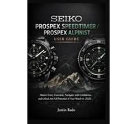Seiko Prospex Speedtimer / Prospex Alpinist User Guide: Master Every Function, Navigate with Confidence, and Unlock the Full Potential of Your Watch in 2026