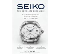 SEIKO: THE COMPLETE CHRONICLE: A Master Watchmaker's Definitive Reference to Vintage Calibers, Grand Seiko, and Horological History
