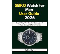 SEIKO Watch for Men User Guide 2026: Everything You Need to Know About Setup, Care, and Performance: 6 (Luxury Watches User Guides 2026)