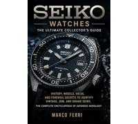 SEIKO WATCHES: The Ultimate Collector's Guide: History, Models, Value, and Forensic Secrets to Identify Vintage, JDM, and Grand Seiko. The Complete ... of Japanese Horology (Horological Atlas)