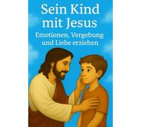 Sein Kind mit Jesus, Emotionen, Vergebung und Liebe erziehen: Gemeinsam im Licht des Evangeliums wachsen. Einfache Schlüssel für eine sinnvolle Erziehung