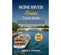 Seine River Cruise Travel Guide 2025 - 2026: Discover Scenic Routes from Paris to Normandy, Hidden Villages, and Regional Foods with Expert Local Insight (Journeys of Desire and Discovery)