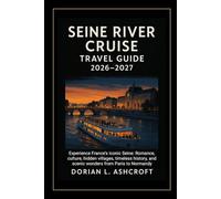 Seine River Cruise Travel Guide 2026-2027:: Experience France’s iconic Seine: Romance, culture, hidden villages, timeless history, and scenic wonders from Paris to Normandy