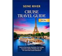 Seine River Cruise Travel Guide 2026: Paris-to-Normandy Itineraries Port Guides Excursion Advice Packing Tips and Pre- and Post-Cruise Extensions