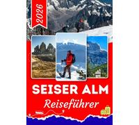 SEISER ALM REISEFÜHRER 2026: Von St. Ulrich (Ortisei) bis zum Schlernmassiv: Ein Insider-Reiseführer zu den alpinen Landschaften der Seiser Alm, ... Berghütten und unvergesslichen Abenteuern