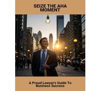 Seize The Aha Moment: A Proud Lawyer'S Guide To Business Success
