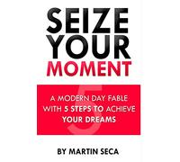Seize Your Moment: A Modern Day Fable With 5 Steps To Achieve Your Dreams