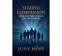 Seizing Compassion: Taking Intentional Action to Love Our Neighbors