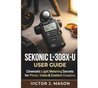 SEKONIC L-308X-U USER GUIDE: Cinematic Light Metering Secrets for Photo, Video & Content Creators.